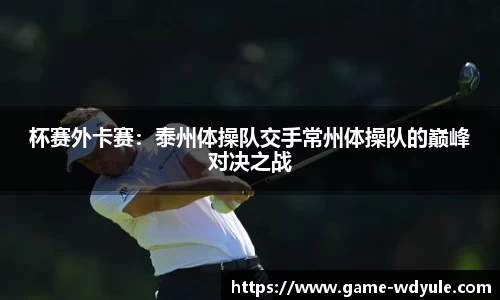 杯赛外卡赛：泰州体操队交手常州体操队的巅峰对决之战