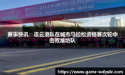 赛事快讯：连云港队在城市马拉松资格赛次轮中击败潍坊队