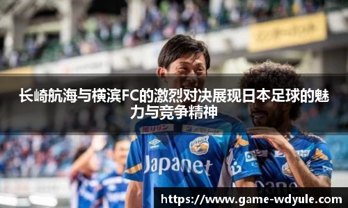 长崎航海与横滨FC的激烈对决展现日本足球的魅力与竞争精神